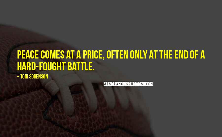 Toni Sorenson Quotes: Peace comes at a price, often only at the end of a hard-fought battle.