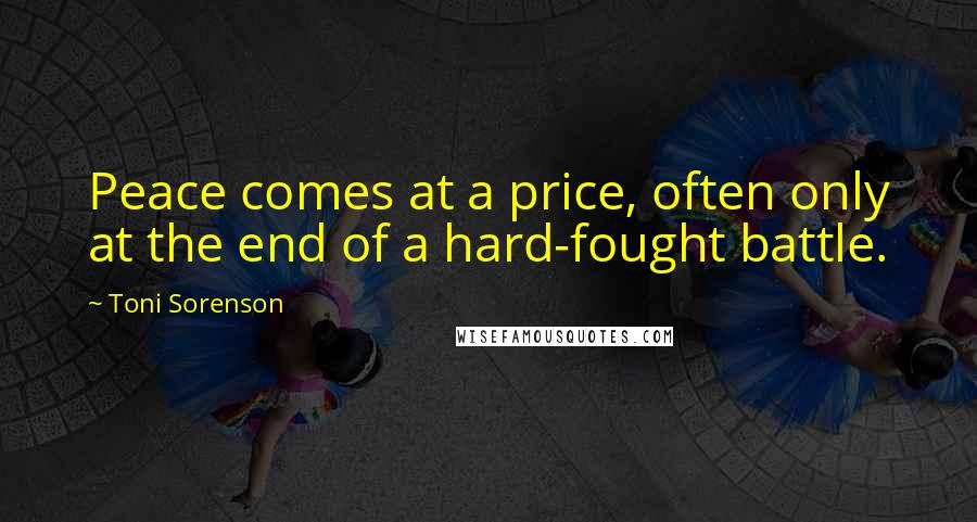 Toni Sorenson Quotes: Peace comes at a price, often only at the end of a hard-fought battle.