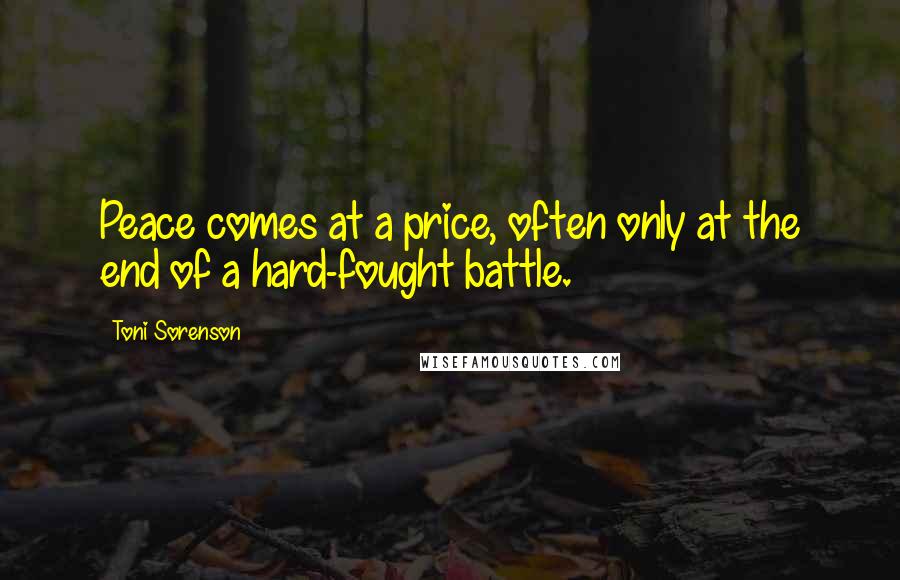 Toni Sorenson Quotes: Peace comes at a price, often only at the end of a hard-fought battle.