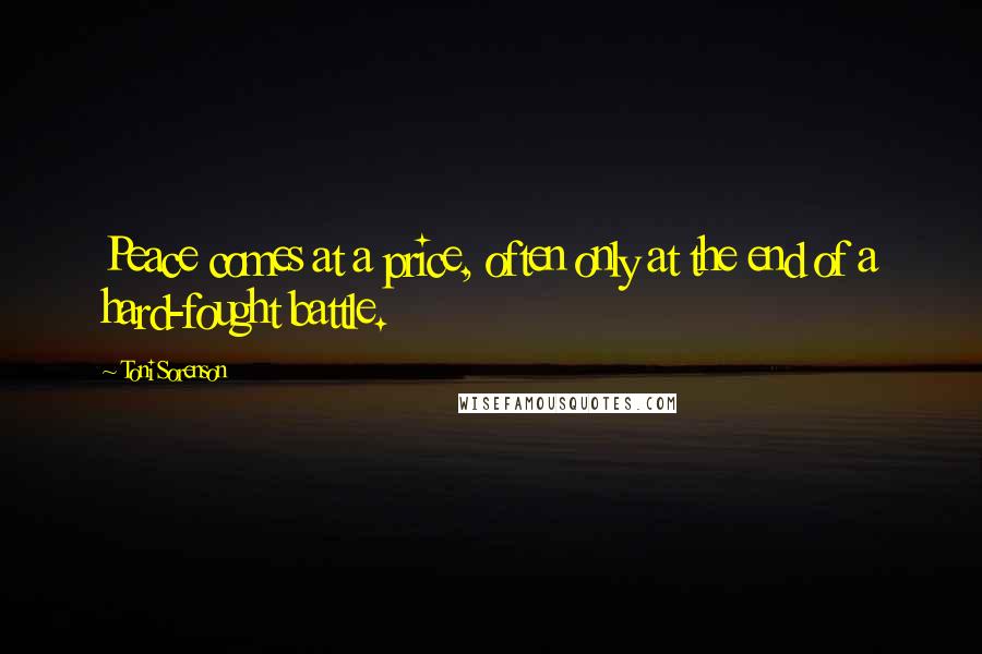 Toni Sorenson Quotes: Peace comes at a price, often only at the end of a hard-fought battle.