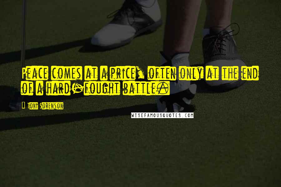 Toni Sorenson Quotes: Peace comes at a price, often only at the end of a hard-fought battle.