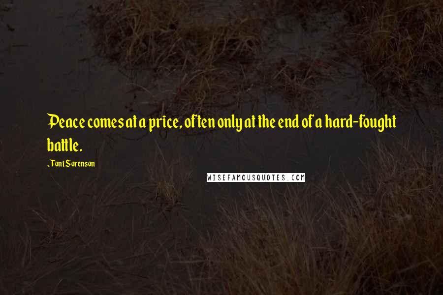 Toni Sorenson Quotes: Peace comes at a price, often only at the end of a hard-fought battle.