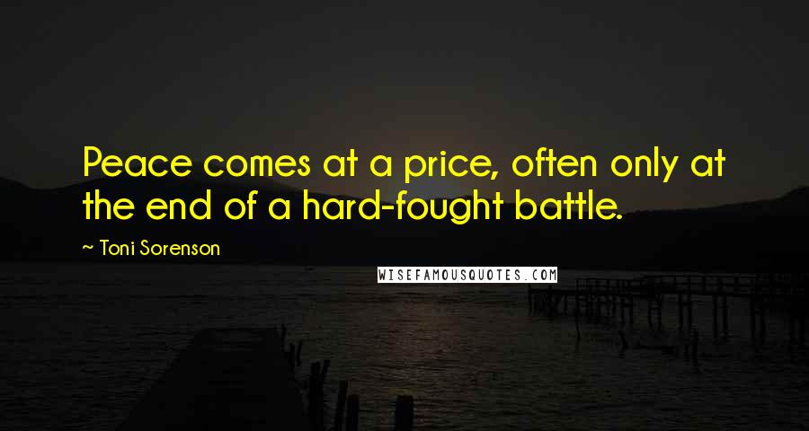 Toni Sorenson Quotes: Peace comes at a price, often only at the end of a hard-fought battle.