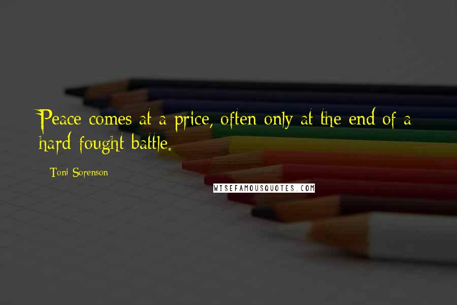 Toni Sorenson Quotes: Peace comes at a price, often only at the end of a hard-fought battle.