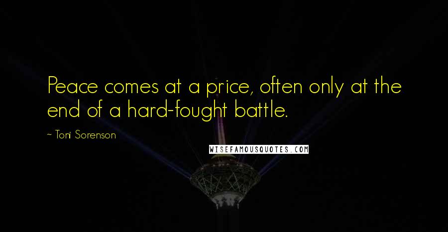 Toni Sorenson Quotes: Peace comes at a price, often only at the end of a hard-fought battle.