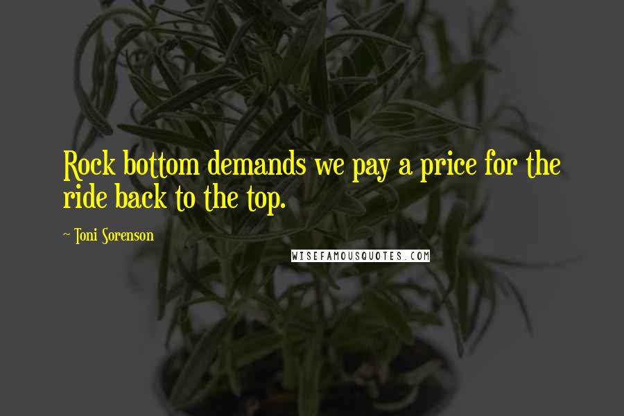 Toni Sorenson Quotes: Rock bottom demands we pay a price for the ride back to the top.