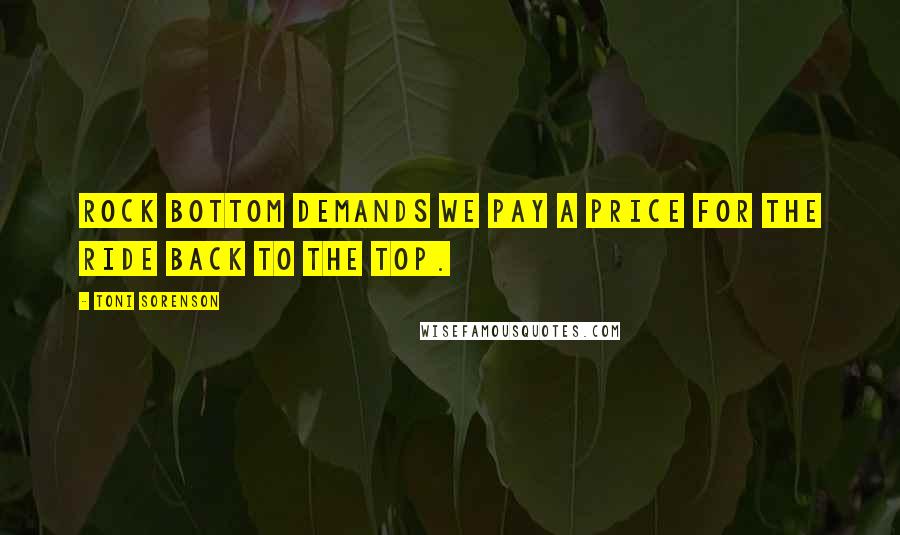 Toni Sorenson Quotes: Rock bottom demands we pay a price for the ride back to the top.