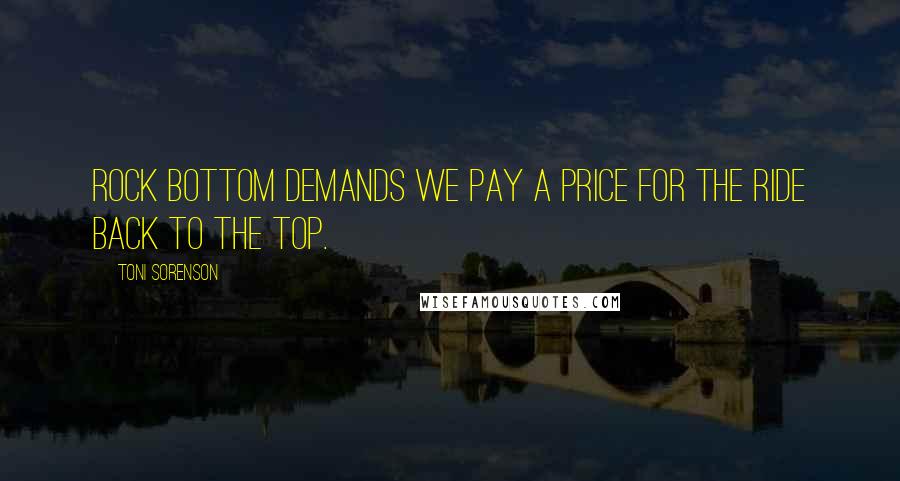 Toni Sorenson Quotes: Rock bottom demands we pay a price for the ride back to the top.