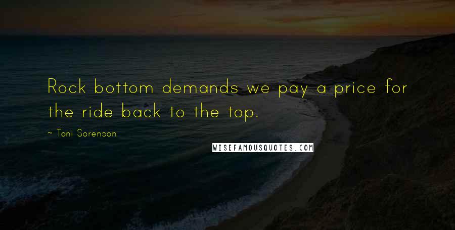 Toni Sorenson Quotes: Rock bottom demands we pay a price for the ride back to the top.