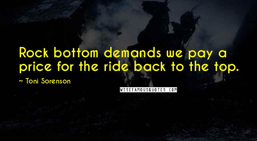 Toni Sorenson Quotes: Rock bottom demands we pay a price for the ride back to the top.