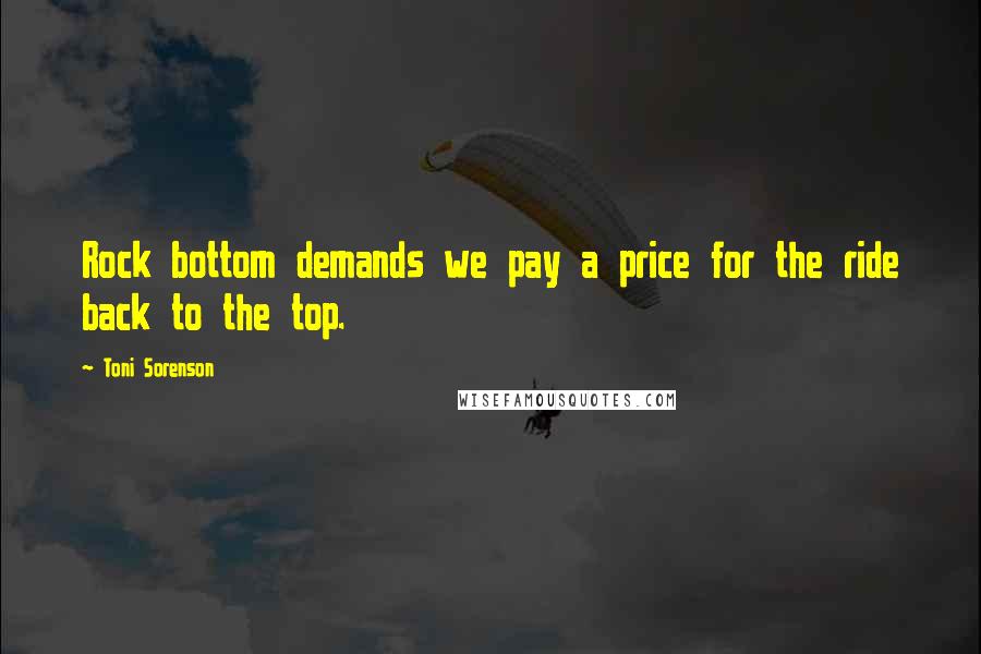 Toni Sorenson Quotes: Rock bottom demands we pay a price for the ride back to the top.