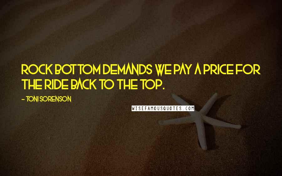 Toni Sorenson Quotes: Rock bottom demands we pay a price for the ride back to the top.