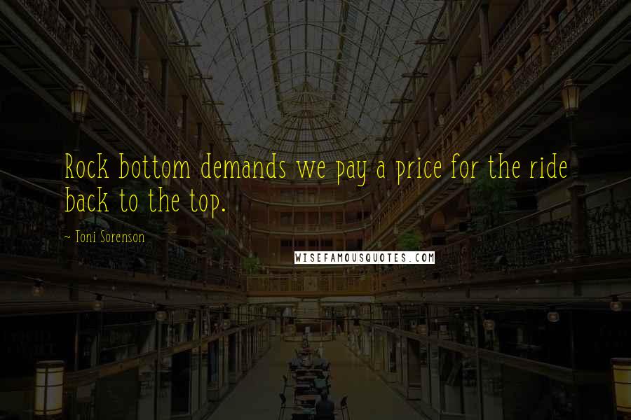 Toni Sorenson Quotes: Rock bottom demands we pay a price for the ride back to the top.