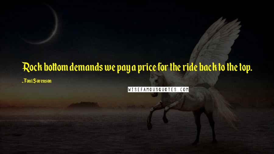 Toni Sorenson Quotes: Rock bottom demands we pay a price for the ride back to the top.