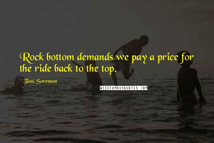 Toni Sorenson Quotes: Rock bottom demands we pay a price for the ride back to the top.