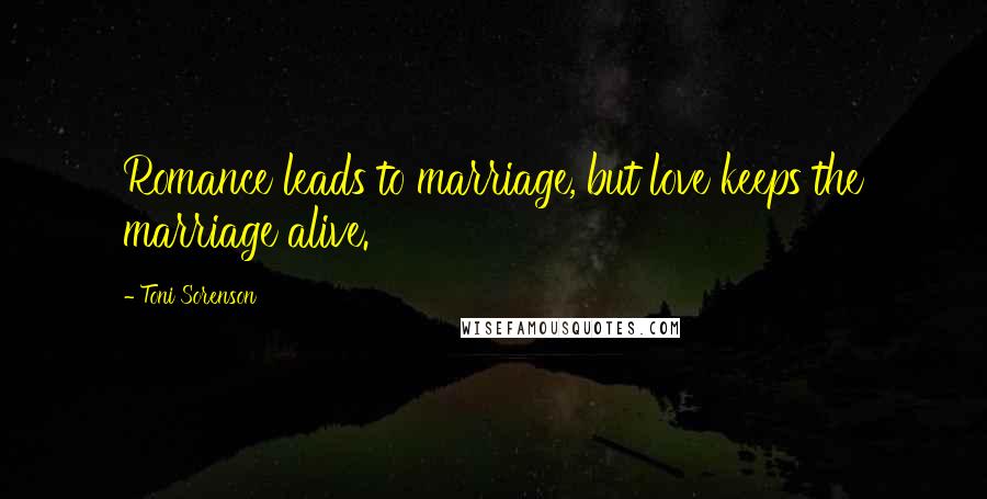 Toni Sorenson Quotes: Romance leads to marriage, but love keeps the marriage alive.