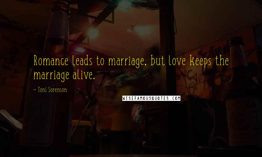 Toni Sorenson Quotes: Romance leads to marriage, but love keeps the marriage alive.
