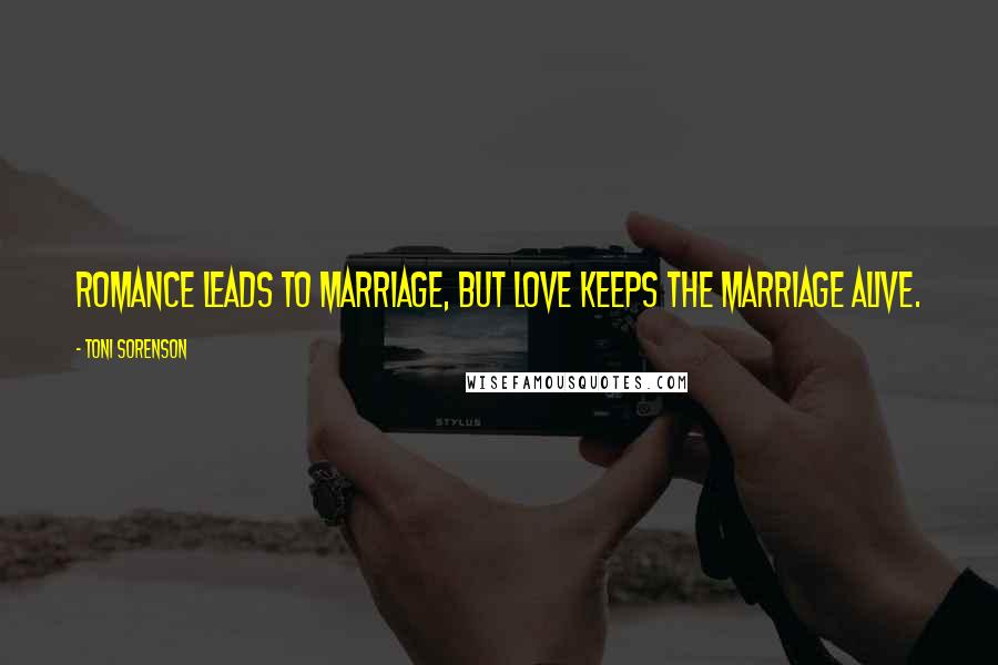 Toni Sorenson Quotes: Romance leads to marriage, but love keeps the marriage alive.