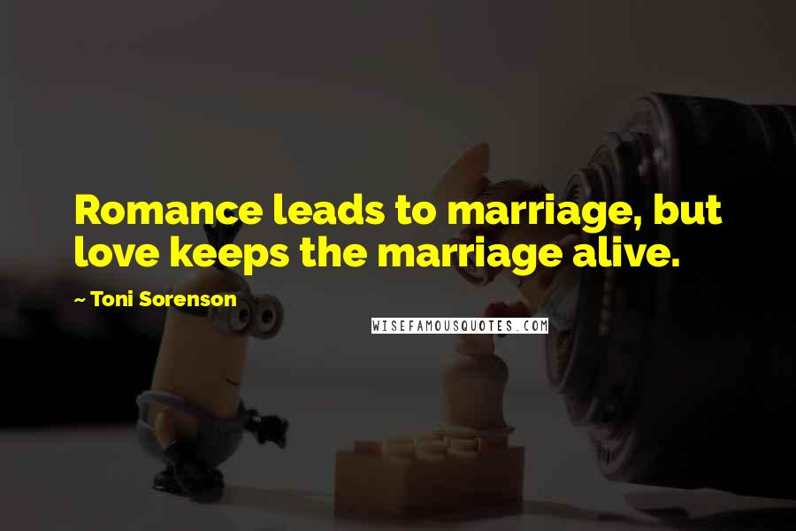 Toni Sorenson Quotes: Romance leads to marriage, but love keeps the marriage alive.