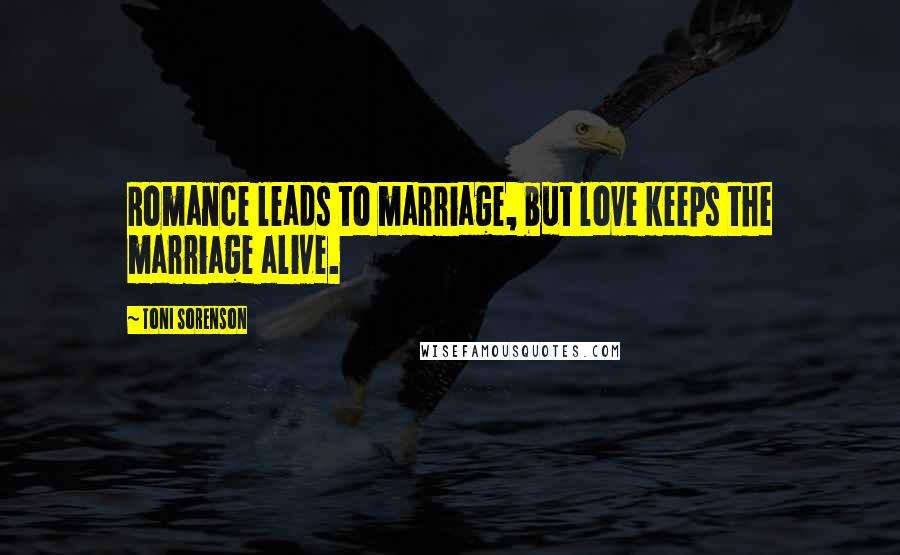 Toni Sorenson Quotes: Romance leads to marriage, but love keeps the marriage alive.