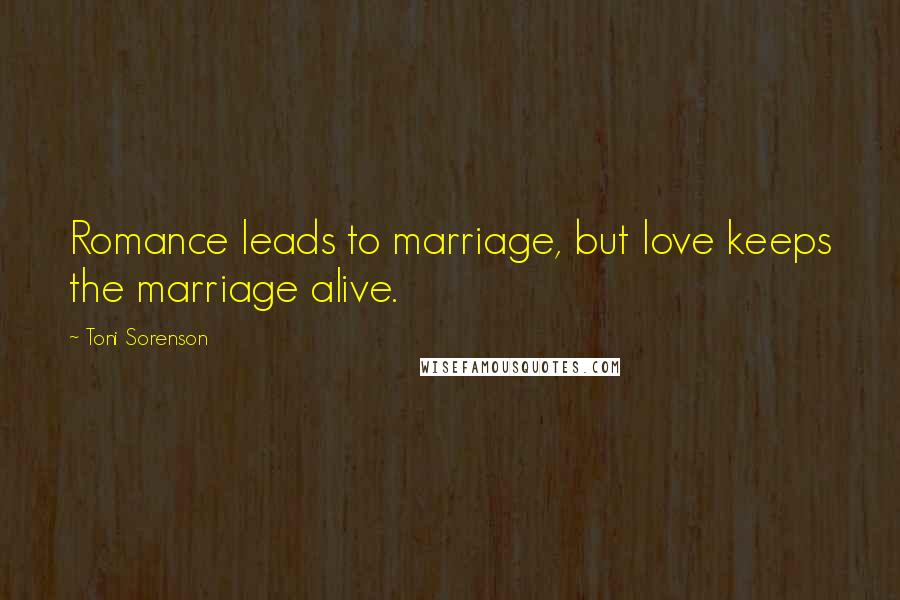 Toni Sorenson Quotes: Romance leads to marriage, but love keeps the marriage alive.