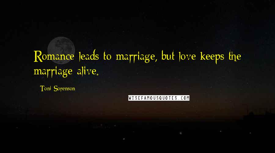 Toni Sorenson Quotes: Romance leads to marriage, but love keeps the marriage alive.