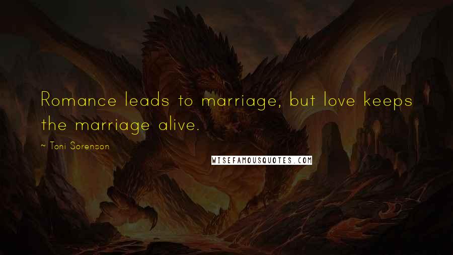 Toni Sorenson Quotes: Romance leads to marriage, but love keeps the marriage alive.