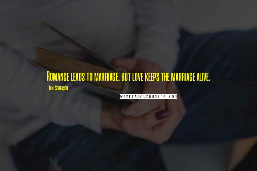 Toni Sorenson Quotes: Romance leads to marriage, but love keeps the marriage alive.