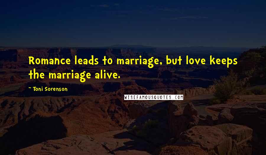Toni Sorenson Quotes: Romance leads to marriage, but love keeps the marriage alive.