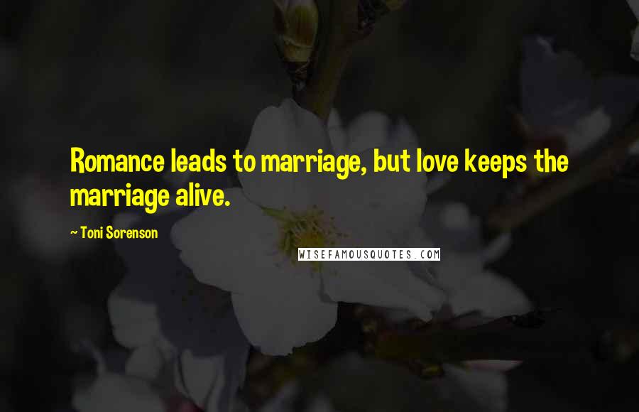 Toni Sorenson Quotes: Romance leads to marriage, but love keeps the marriage alive.