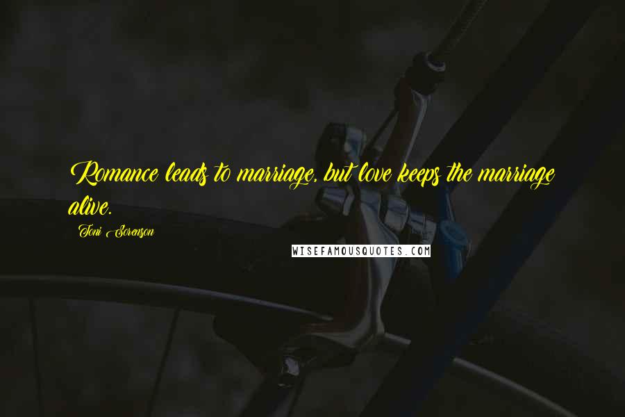 Toni Sorenson Quotes: Romance leads to marriage, but love keeps the marriage alive.