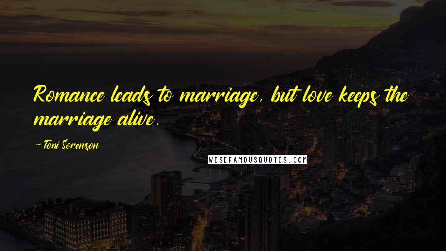 Toni Sorenson Quotes: Romance leads to marriage, but love keeps the marriage alive.