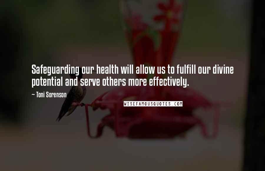 Toni Sorenson Quotes: Safeguarding our health will allow us to fulfill our divine potential and serve others more effectively.