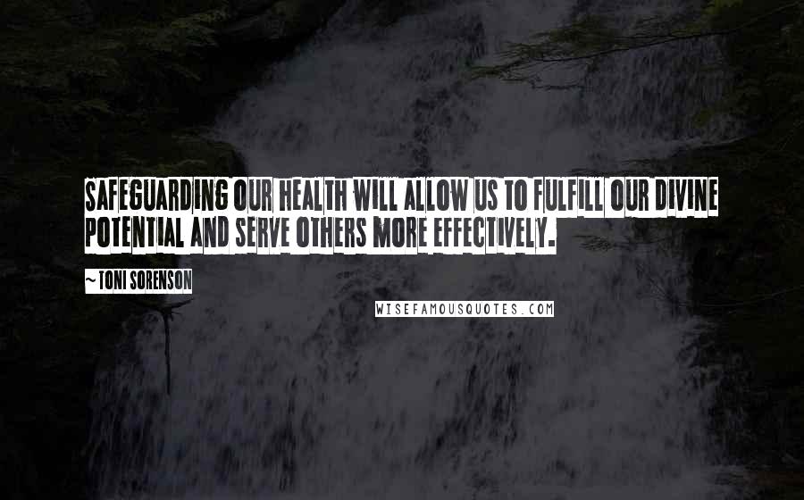 Toni Sorenson Quotes: Safeguarding our health will allow us to fulfill our divine potential and serve others more effectively.