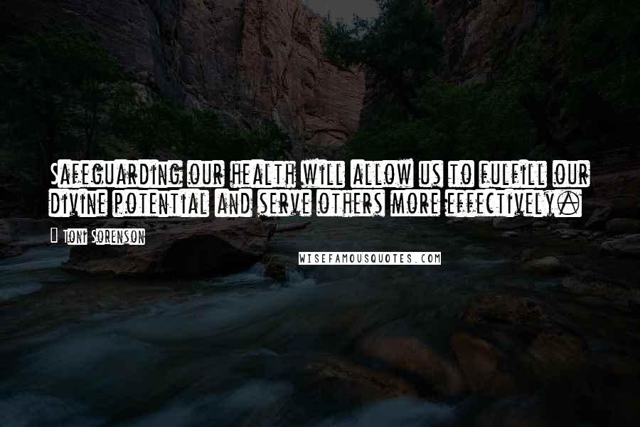 Toni Sorenson Quotes: Safeguarding our health will allow us to fulfill our divine potential and serve others more effectively.