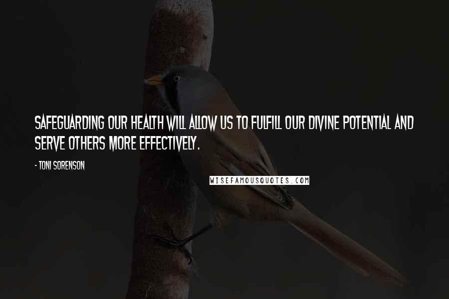 Toni Sorenson Quotes: Safeguarding our health will allow us to fulfill our divine potential and serve others more effectively.