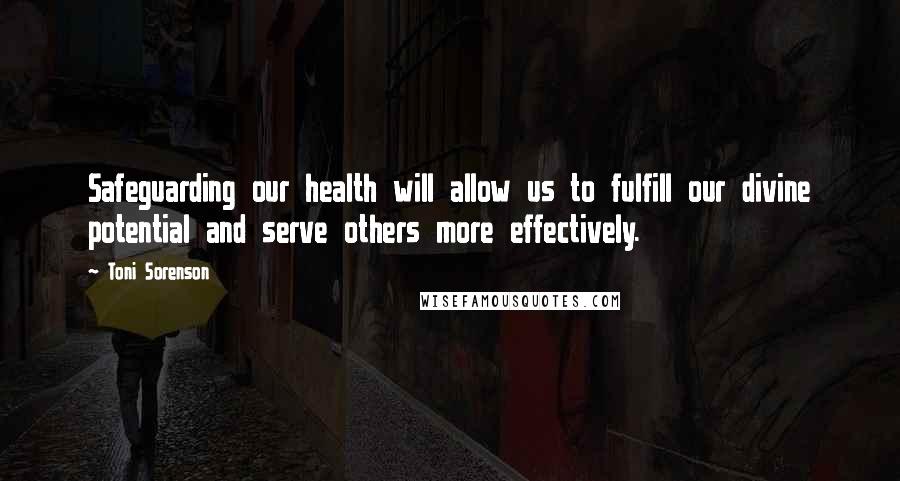 Toni Sorenson Quotes: Safeguarding our health will allow us to fulfill our divine potential and serve others more effectively.