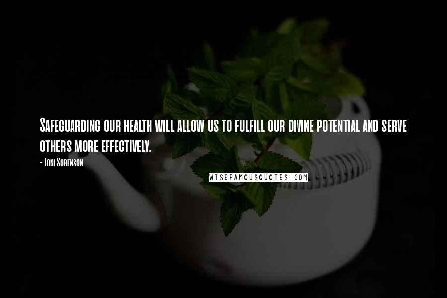 Toni Sorenson Quotes: Safeguarding our health will allow us to fulfill our divine potential and serve others more effectively.