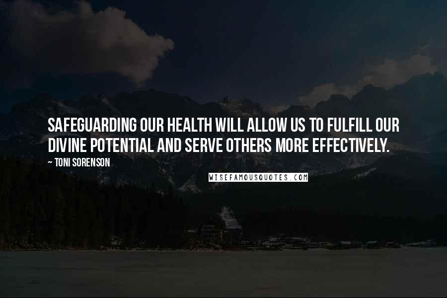 Toni Sorenson Quotes: Safeguarding our health will allow us to fulfill our divine potential and serve others more effectively.