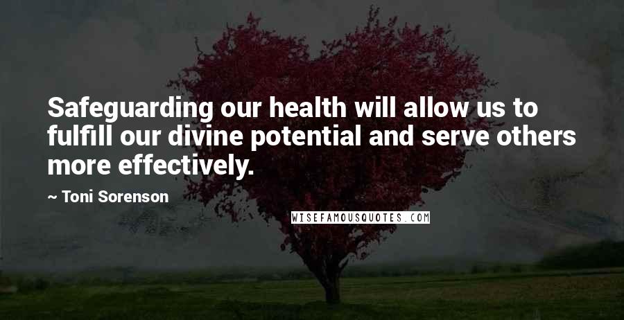 Toni Sorenson Quotes: Safeguarding our health will allow us to fulfill our divine potential and serve others more effectively.