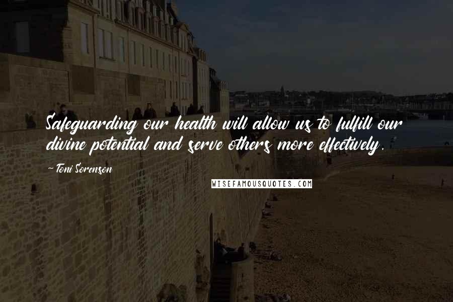 Toni Sorenson Quotes: Safeguarding our health will allow us to fulfill our divine potential and serve others more effectively.