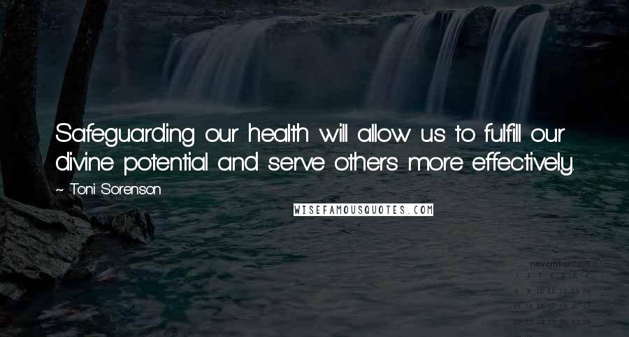 Toni Sorenson Quotes: Safeguarding our health will allow us to fulfill our divine potential and serve others more effectively.