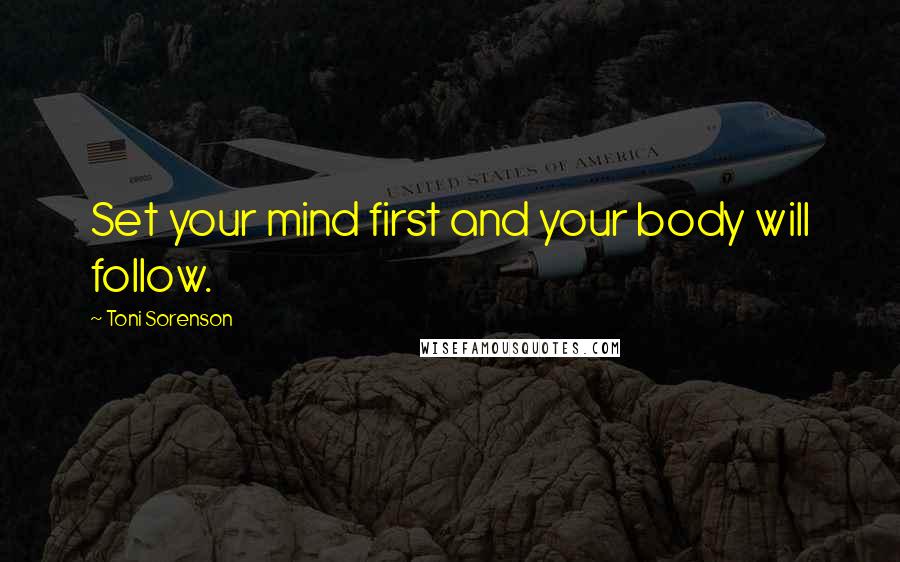 Toni Sorenson Quotes: Set your mind first and your body will follow.