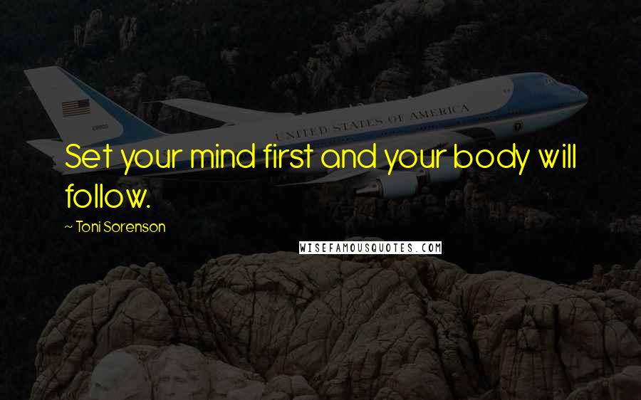 Toni Sorenson Quotes: Set your mind first and your body will follow.