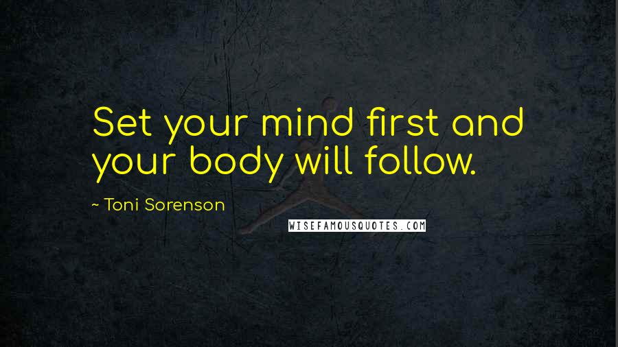 Toni Sorenson Quotes: Set your mind first and your body will follow.