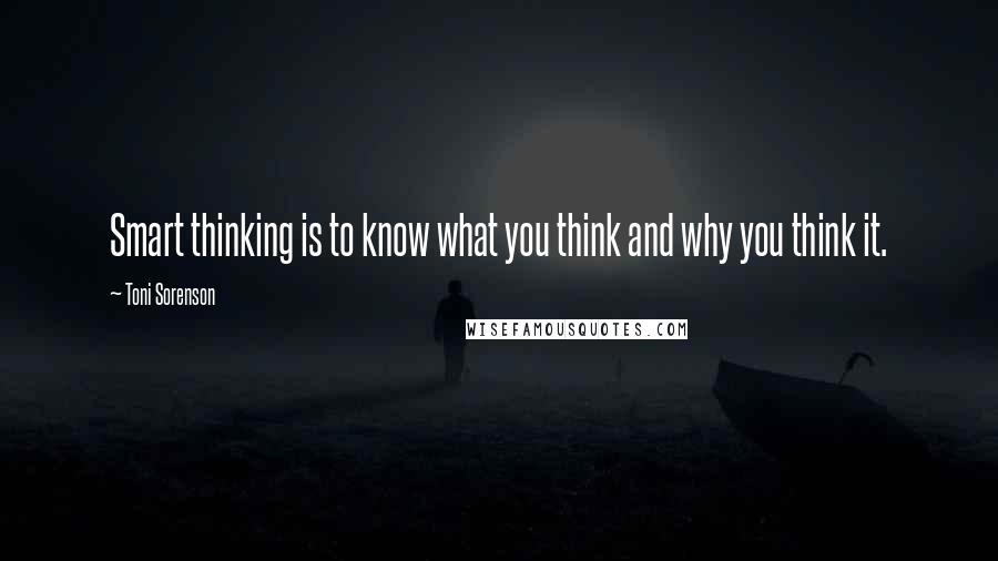 Toni Sorenson Quotes: Smart thinking is to know what you think and why you think it.