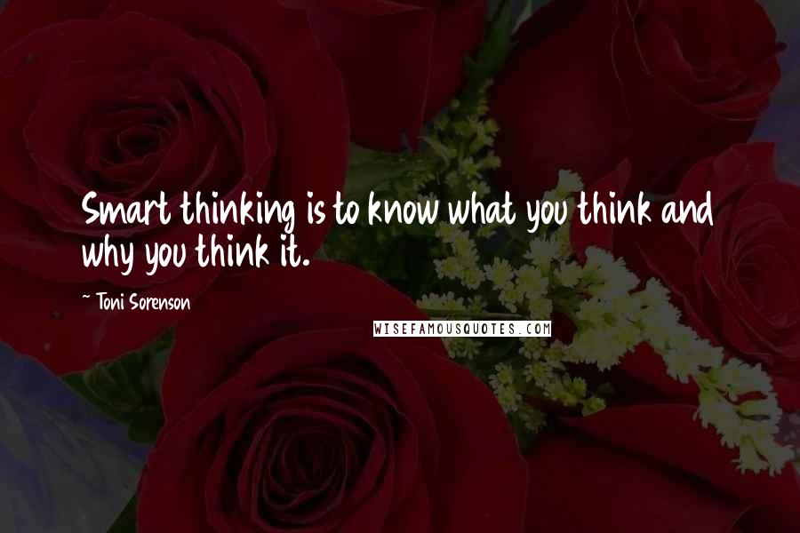 Toni Sorenson Quotes: Smart thinking is to know what you think and why you think it.