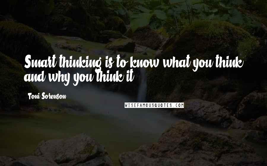 Toni Sorenson Quotes: Smart thinking is to know what you think and why you think it.