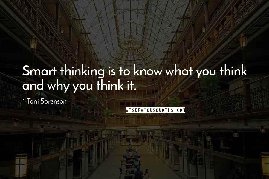 Toni Sorenson Quotes: Smart thinking is to know what you think and why you think it.