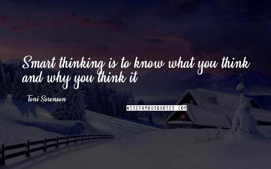 Toni Sorenson Quotes: Smart thinking is to know what you think and why you think it.